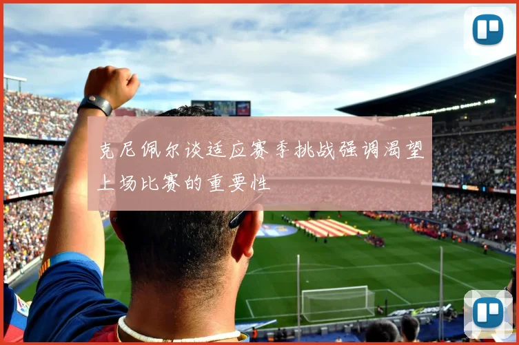 克尼佩尔谈适应赛季挑战强调渴望上场比赛的重要性