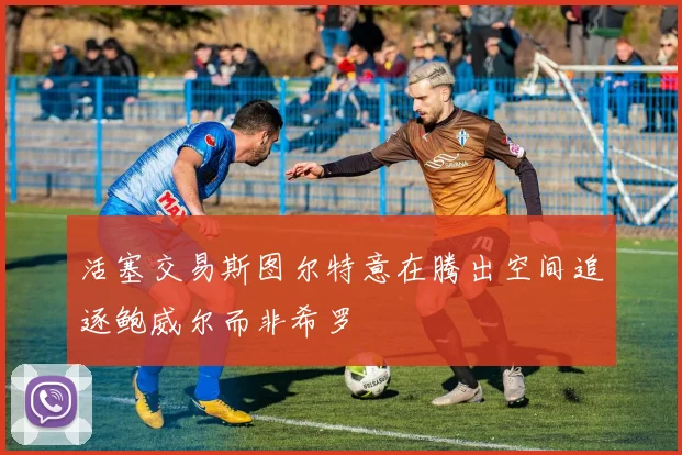 活塞交易斯图尔特意在腾出空间追逐鲍威尔而非希罗