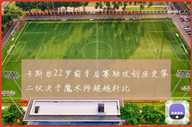 卡斯尔22岁前季后赛助攻创历史第二仅次于魔术师超越科比